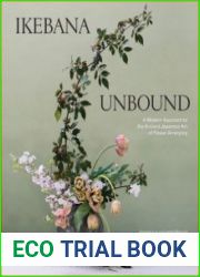 Ikebana Unbound A Modern Approach to the Ancient Japanese Art of Flower Arranging
