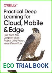 Practical Deep Learning for Cloud, Mobile, and Edge Real-World AI & Computer-Vision Projects Using Python, Keras & TensorFlow, First Edition