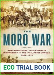 The Moro War How America Battled a Muslim Insurgency in the Philippine Jungle, 1902-1913
