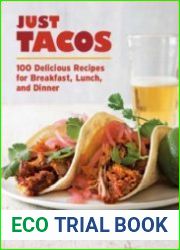 Just Tacos 100 Delicious Recipes for Breakfast, Lunch, and Dinner