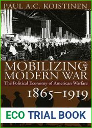 Mobilizing for Modern War The Political Economy of American Warfare, 1865-1919