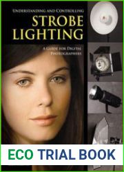 Understanding and Controlling Strobe Lighting. A Guide for Digital Photographers
