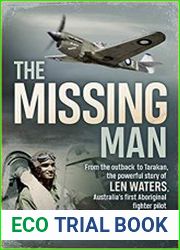 The Missing Man From the Outback to Tarakan, the Powerful Story of Len Waters, the RAAF|s Only WWII Aboriginal Fighter Pilot