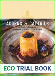 Acorns & Cattails A Modern Foraging Cookbook of Forest, Farm & Field