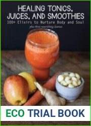 Healing Tonics, Juices, and Smoothies 100+ Elixirs to Nurture Body and Soul