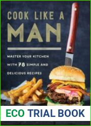 Cook Like a Man Master Your Kitchen with 78 Simple and Delicious Recipes