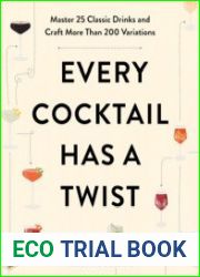 Every Cocktail Has a Twist Master 25 Classic Drinks and Craft More Than 200 Variations