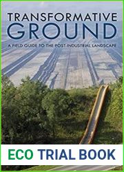 Transformative Ground A Field Guide to the Post-Industrial Landscape