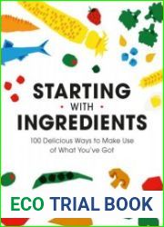 Starting with Ingredients 100 Delicious Ways to Make Use of What You|ve Got
