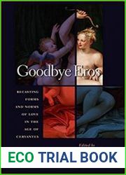 Goodbye Eros Recasting Forms and Norms of Love in the Age of Cervantes