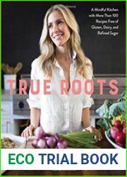 True Roots A Mindful Kitchen with More Than 100 Recipes Free of Gluten, Dairy, and Refined Sugar