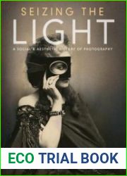 Seizing the Light A Social & Aesthetic History of Photography
