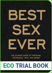 Best Sex Ever The Ultimate Guide to Positions, Techniques, Toys, and Games