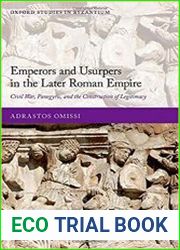 Emperors and Usurpers in the Later Roman Empire Civil War, Panegyric, and the Construction of Legitimacy