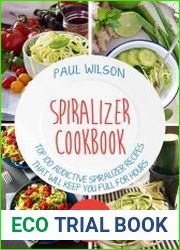 Spiralizer Cookbook Top 100 Addictive Spiralizer Recipes That Will Keep You Full for Hours
