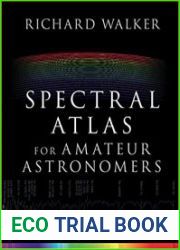 Spectral Atlas for Amateur Astronomers A Guide to the Spectra of Astronomical Objects and Terrestrial Light Sources