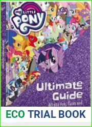 The Ultimate Guide. All the fun, facts and magic of My Little Pony