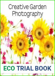 Creative Garden Photography Making Great Photos of Flowers, Gardens, Landscapes, and the Beautiful World Around Us