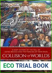 Collision of Worlds A Deep History of the Fall of Aztec Mexico and the Forging of New Spain