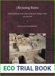 (Re)using Ruins Public Building in the Cities of the Late Antique West, A.D. 300-600