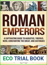 Roman Emperors A Captivating Guide to Augustus, Tiberius, Nero, Constantine the Great, and Justinian I