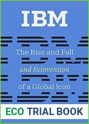 IBM The Rise and Fall and Reinvention of a Global Icon