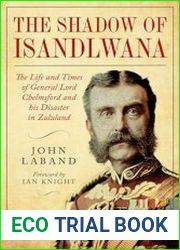 In the Shadow of Isandlwana The Life and Times of General Lord Chelmsford and his Disaster in Zululand