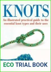 Knots An Illustrated Practical Guide to the Essential Knot Types and Their Uses