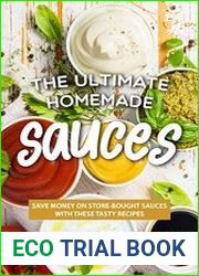 The Ultimate Homemade Sauces Save Money on Store-Bought Sauces with These Tasty Recipes