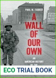 A Wall of Our Own An American History of the Berlin Wall