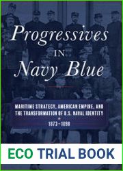 Progressives in Navy Blue Maritime Strategy, American Empire, and the Transformation of U.S. Naval Identity 1873-1898