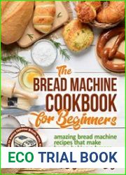 The Bread Machine Cookbook for Beginners Amazing Bread Machine Recipes That Make Home Baking a Breeze