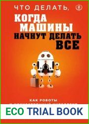 Что делать, когда машины начнут делать все. Как роботы и искусственный интеллект изменят жизнь и работу