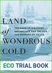 Land of Wondrous Cold The Race to Discover Antarctica and Unlock the Secrets of Its Ice