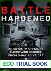 Battle Hardened An Infantry Officer|s Harrowing Journey from D-Day to V-E Day