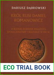 Krol Rusi Daniel Romanowicz. O ruskiej rodzinie ksiazecej, spoleczenstwie i kulturze w XIII w.