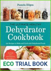 The Ultimate Healthy Dehydrator Cookbook 150 Recipes to Make and Cook with Dehydrated Foods
