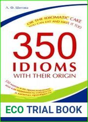 350 Idioms with Their Origin, or The Idiomatic Cake You Can Eat and Have It Too