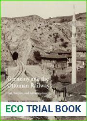 Germany and the Ottoman Railways Art, Empire, and Infrastructure