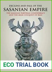 Decline and Fall of the Sasanian Empire The Sasanian-Parthian Confederacy and the Arab Conquest of Iran