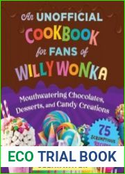 An Unofficial Cookbook for Fans of Willy Wonka Mouthwatering Chocolates, Desserts, and Candy Creations?75 Scrumptious Recipes!