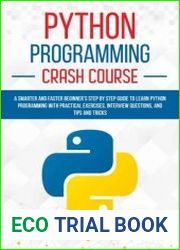 Python Programming Crash Course A Smarter and Faster Beginner’s Step by Step Guide to Learn Python Programming with Practical Exercises, Interview Questions, and Tips and Tricks