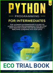 Python Programming for Intermediates The Ultimate Intermediate|s Guide to Learn Python Programming Step by Step and Master Computer development + machine learning In A Few Days (Vol. 2)
