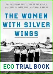 The Women with Silver Wings The Inspiring True Story of the Women Airforce Service Pilots of World War II