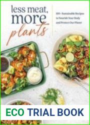Less Meat, More Plants 100+ Sustainable Recipes to Nourish Your Body and Protect Our Planet