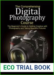 The Comprehensive Digital Photography Course The Beginner’s Guide to Getting Creative with Photography