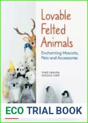 Lovable Felted Animals Enchanting Mascots, Pets and Accessories