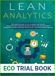 Lean Analytics The Complete Guide to the Systematic Method for the Use of Data to Manage and Build a Better and Faster Startup Business by Cutting Costs and Adding Value to the Development Process
