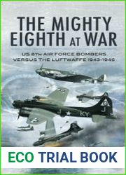 The Mighty Eighth at War USAAF 8th Air Force Bombers Versus the Luftwaffe 1943-1945