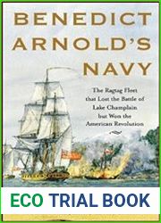 Benedict Arnold|s Navy The Ragtag Fleet That Lost the Battle of Lake Champlain but Won the American Revolution